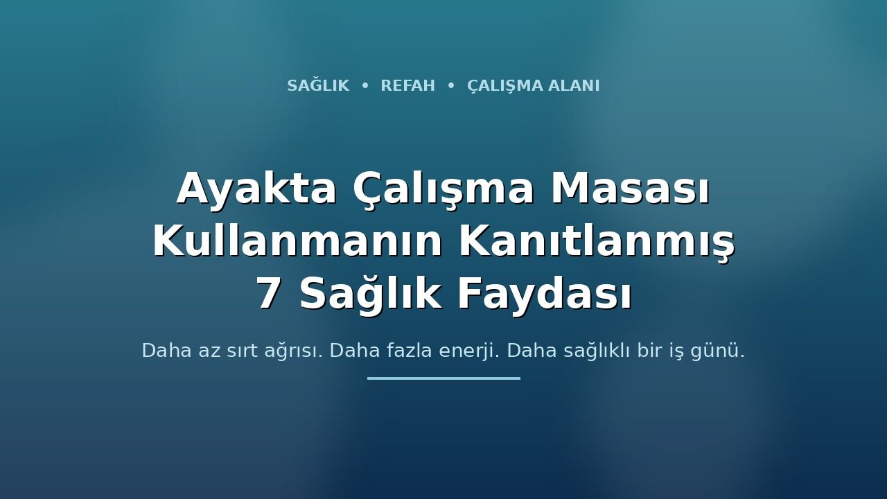 Her Gün Ayakta Çalışma Masası Kullanmanın Bilimsel Olarak Kanıtlanmış 7 Sağlık Faydası